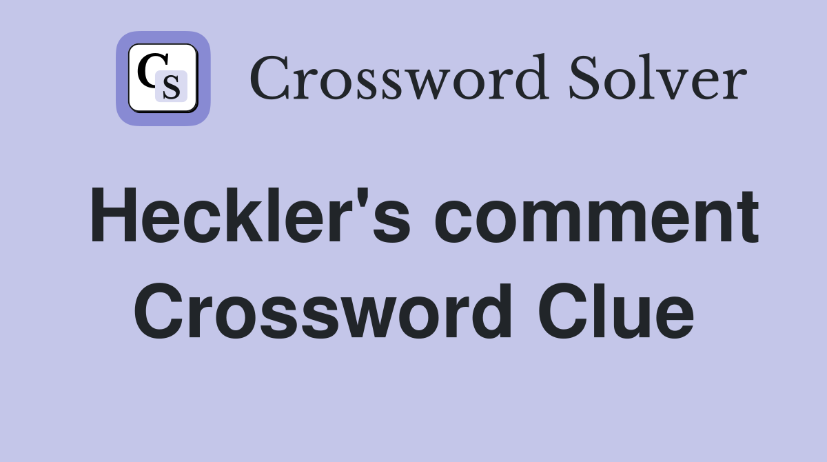 Heckler's comment Crossword Clue