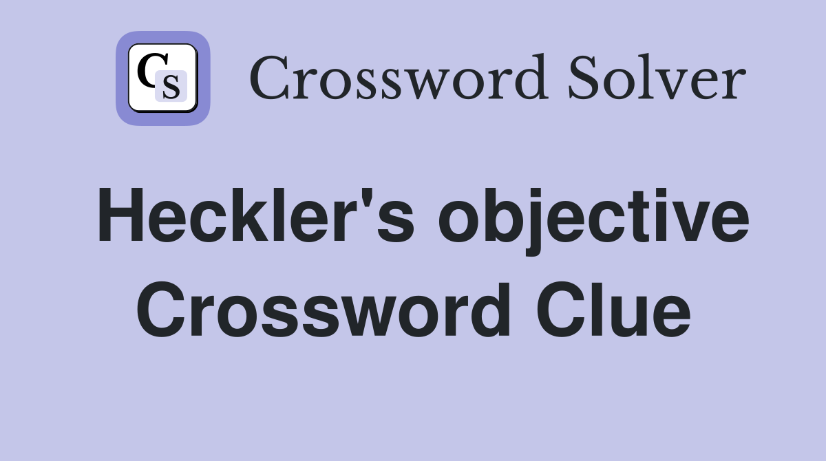 Heckler's objective Crossword Clue