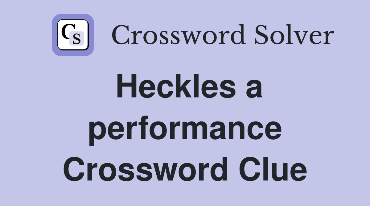 Heckles a performance Crossword Clue