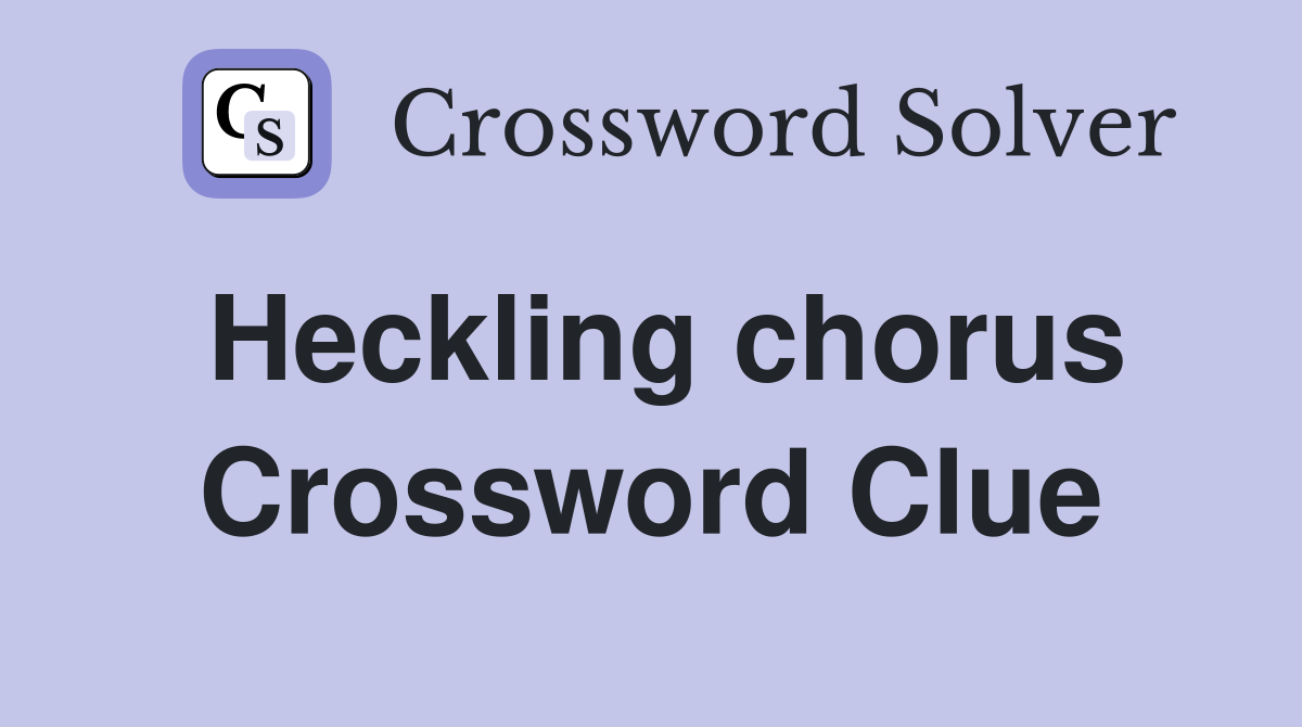 Heckling chorus Crossword Clue