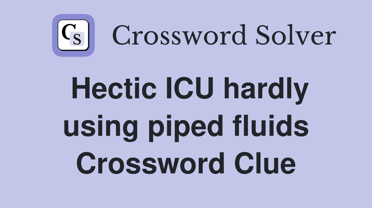 Hectic ICU hardly using piped fluids Crossword Clue