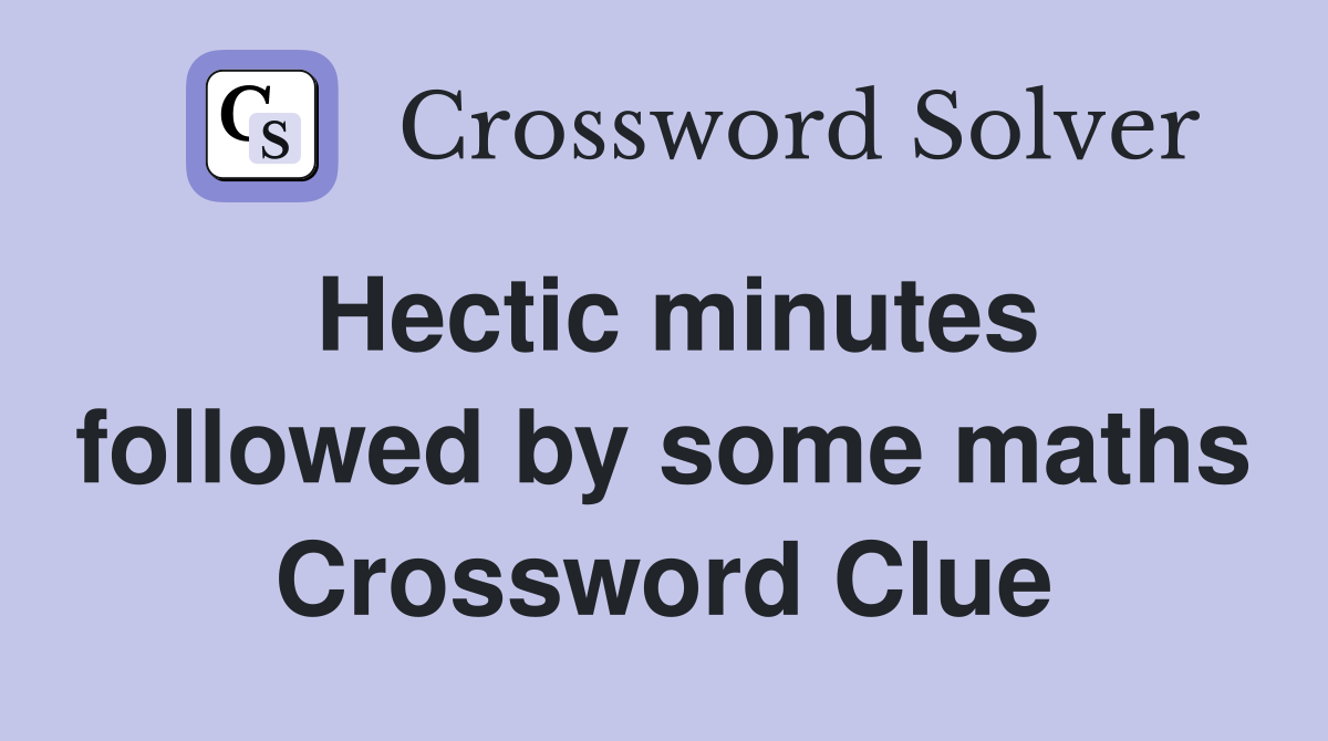 Hectic minutes followed by some maths Crossword Clue