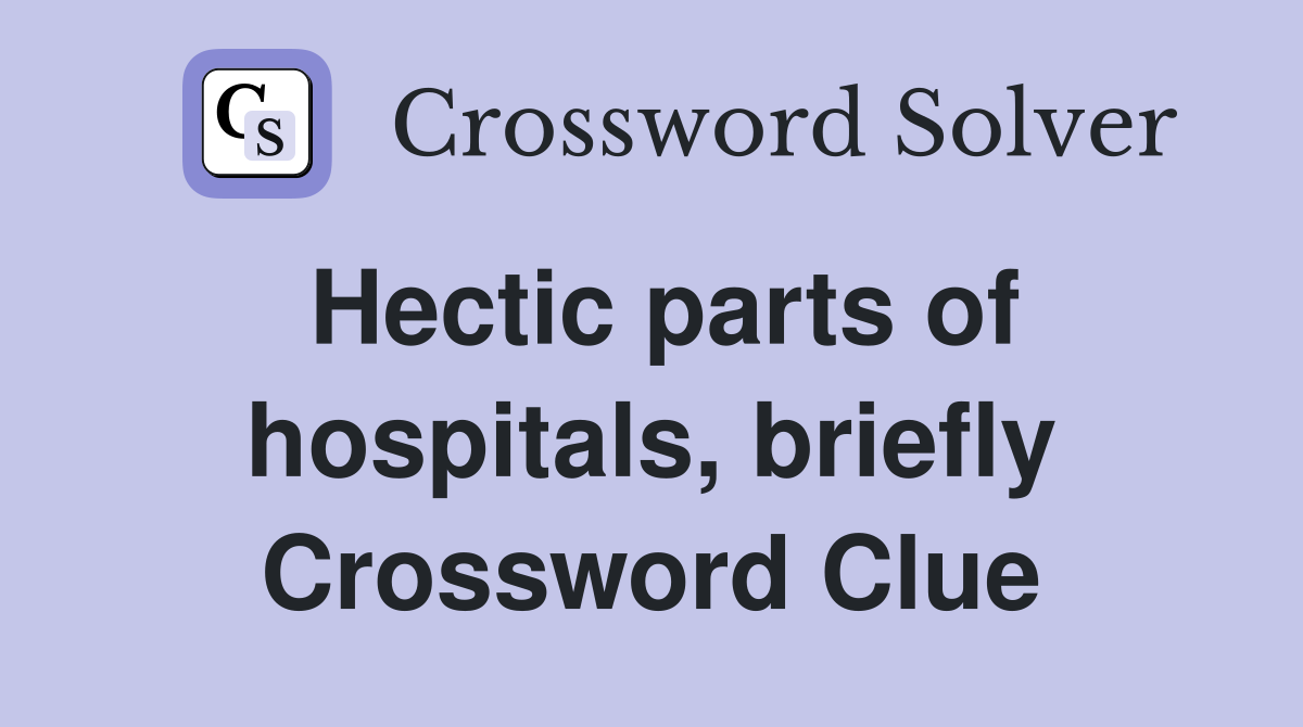 Hectic parts of hospitals, briefly Crossword Clue