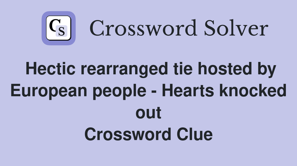 Hectic rearranged tie hosted by European people - Hearts knocked out Crossword Clue