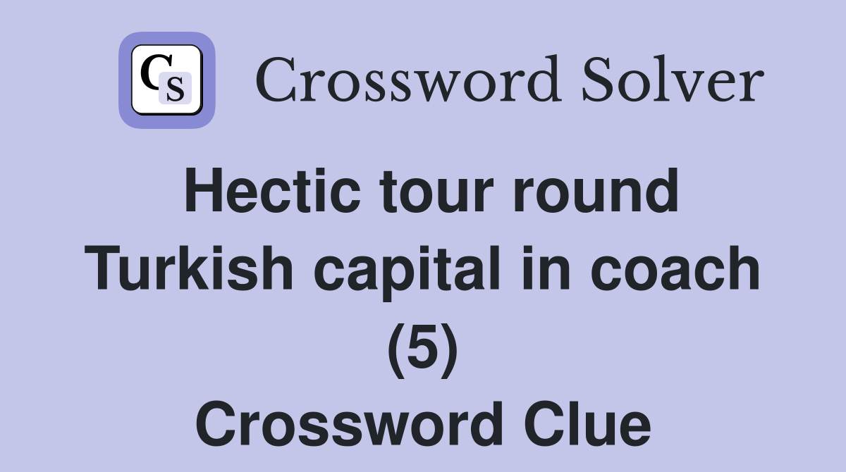Hectic tour round Turkish capital in coach (5) Crossword Clue