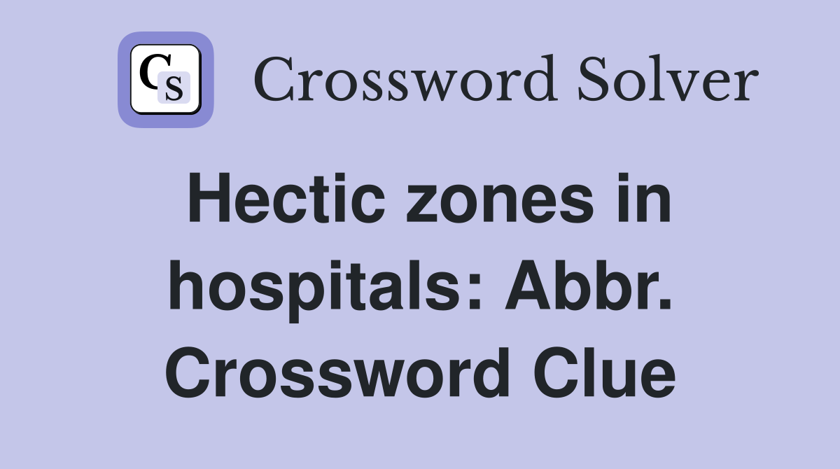 Hectic zones in hospitals: Abbr. Crossword Clue