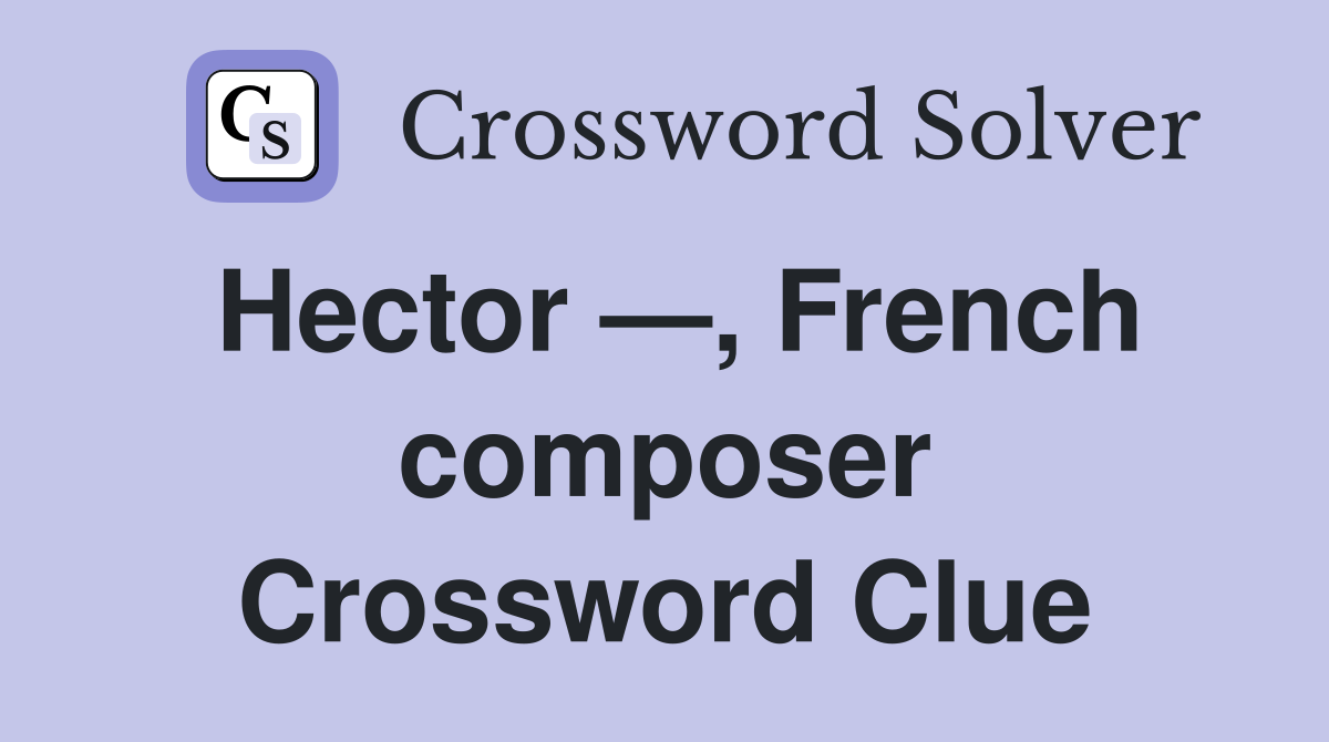 Hector —, French composer Crossword Clue