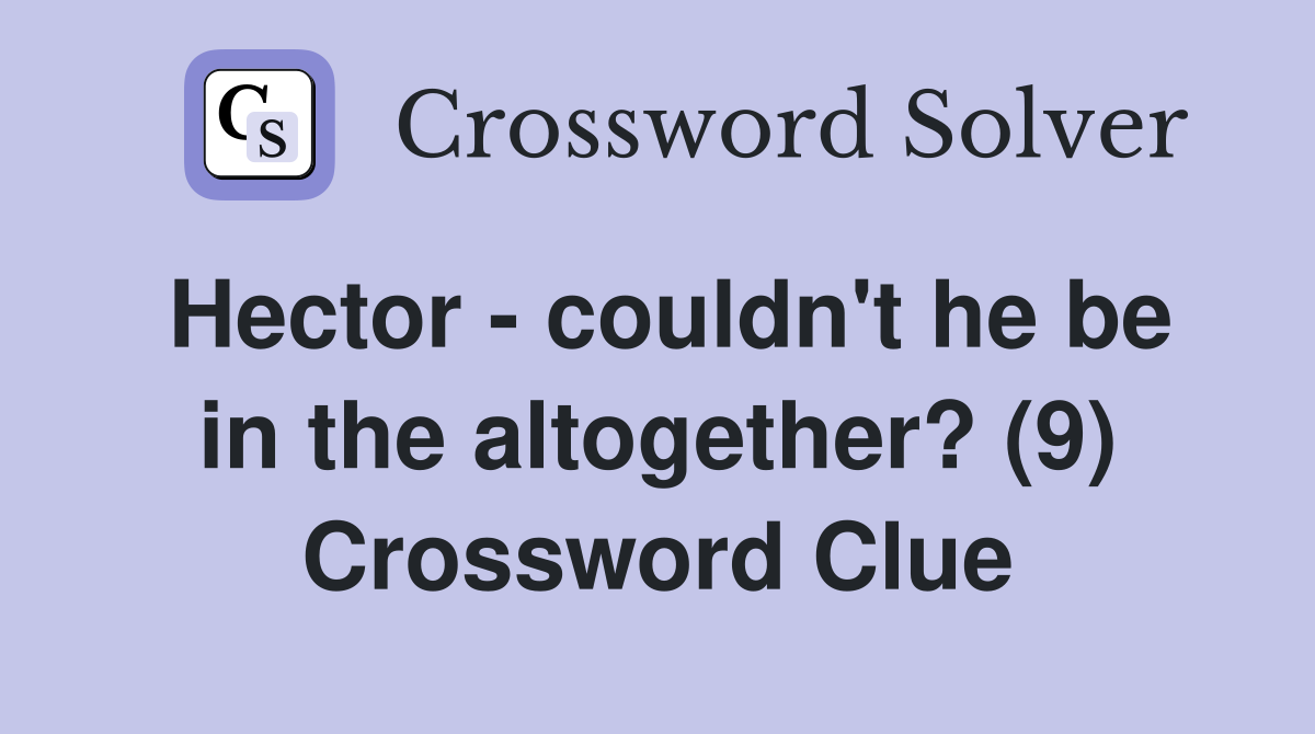 Hector - couldn't he be in the altogether? (9) Crossword Clue
