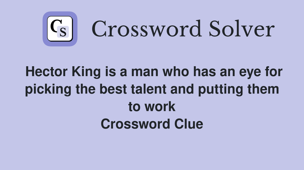 Hector King is a man who has an eye for picking the best talent and putting them to work Crossword Clue
