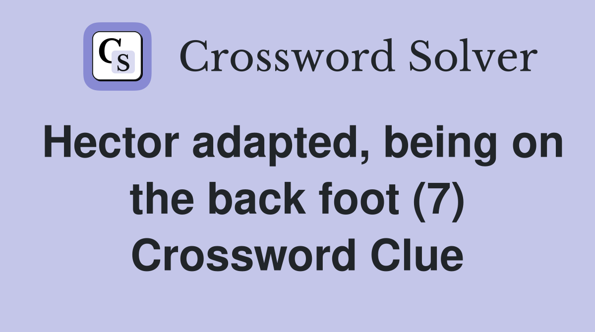 Hector adapted, being on the back foot (7) Crossword Clue