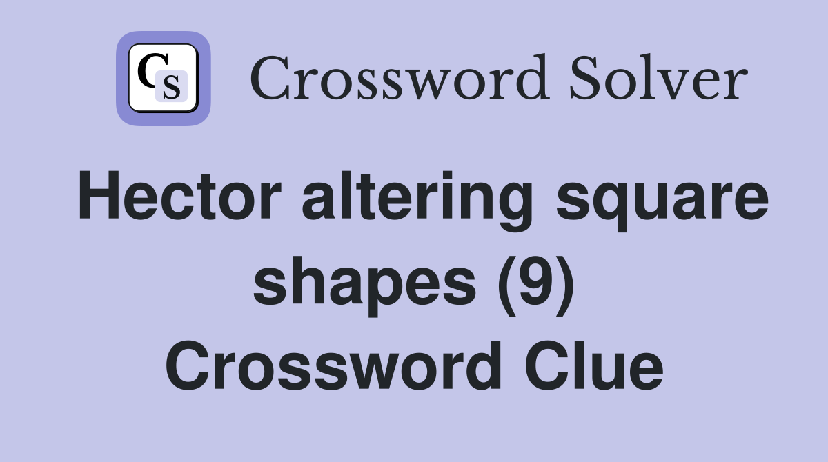 Hector altering square shapes (9) Crossword Clue