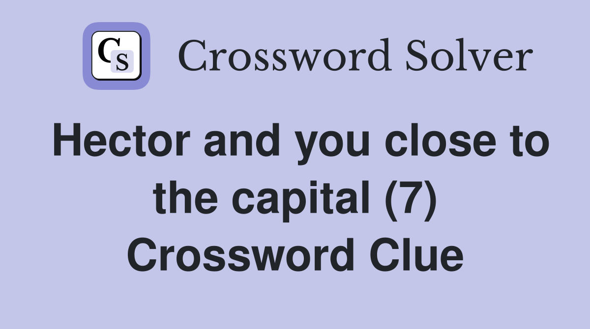 Hector and you close to the capital (7) Crossword Clue