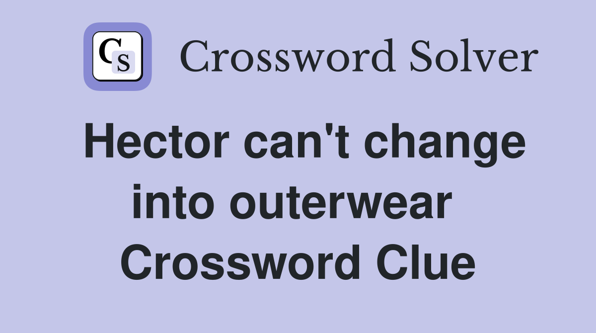Hector can't change into outerwear  Crossword Clue