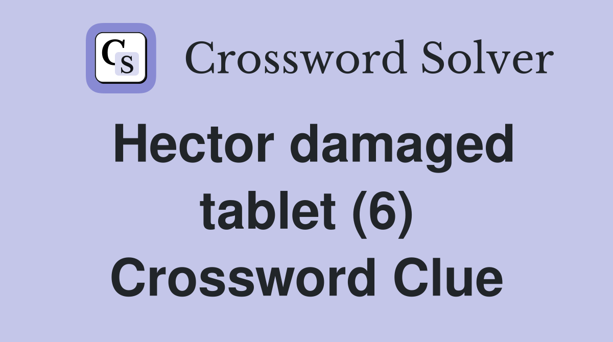 Hector damaged tablet (6) Crossword Clue