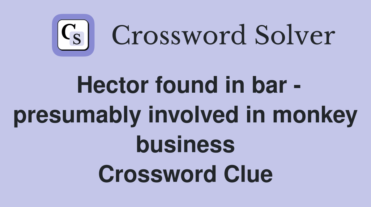 Hector found in bar - presumably involved in monkey business Crossword Clue