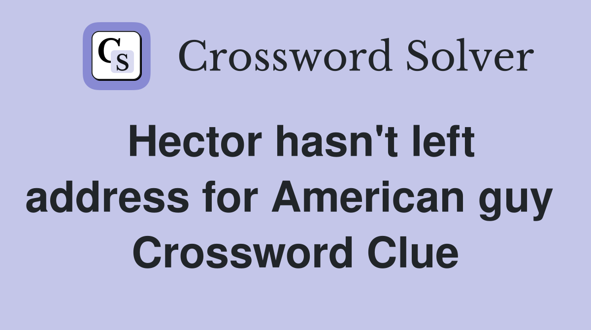 Hector hasn't left address for American guy  Crossword Clue