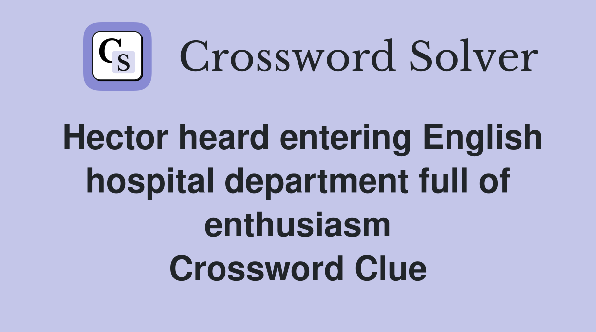 Hector heard entering English hospital department full of enthusiasm Crossword Clue