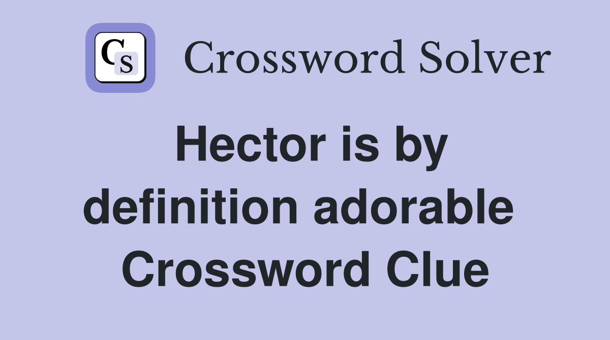 Hector is by definition adorable  Crossword Clue