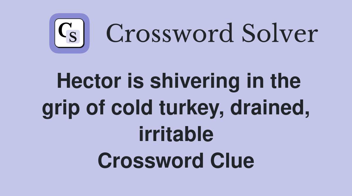 Hector is shivering in the grip of cold turkey, drained, irritable Crossword Clue