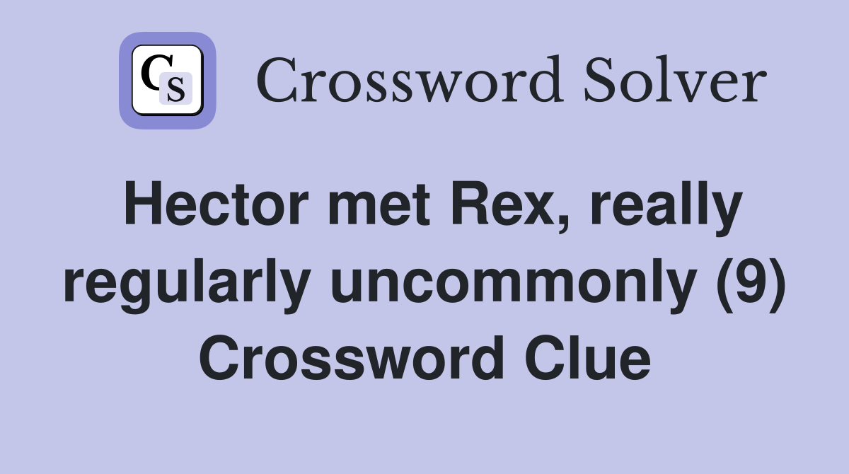 Hector met Rex, really regularly uncommonly (9) Crossword Clue