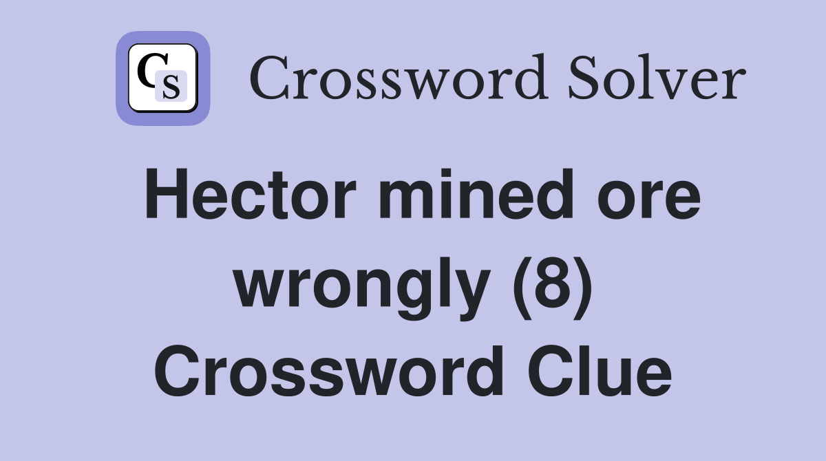 Hector mined ore wrongly (8) Crossword Clue