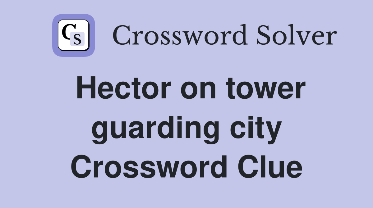 Hector on tower guarding city Crossword Clue