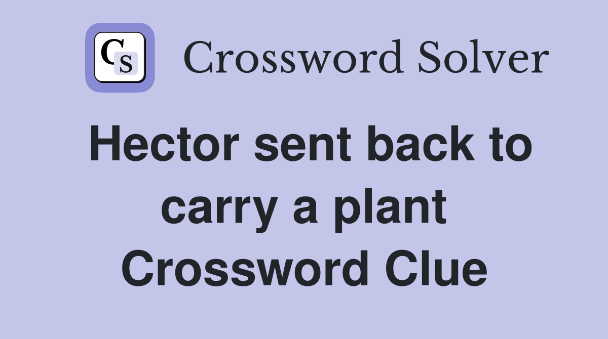 Hector sent back to carry a plant Crossword Clue