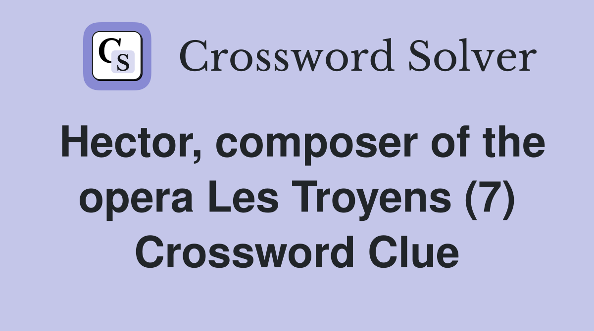 Hector, composer of the opera Les Troyens (7) Crossword Clue