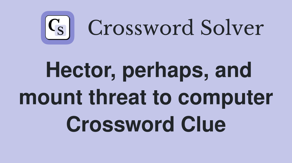 Hector, perhaps, and mount threat to computer Crossword Clue