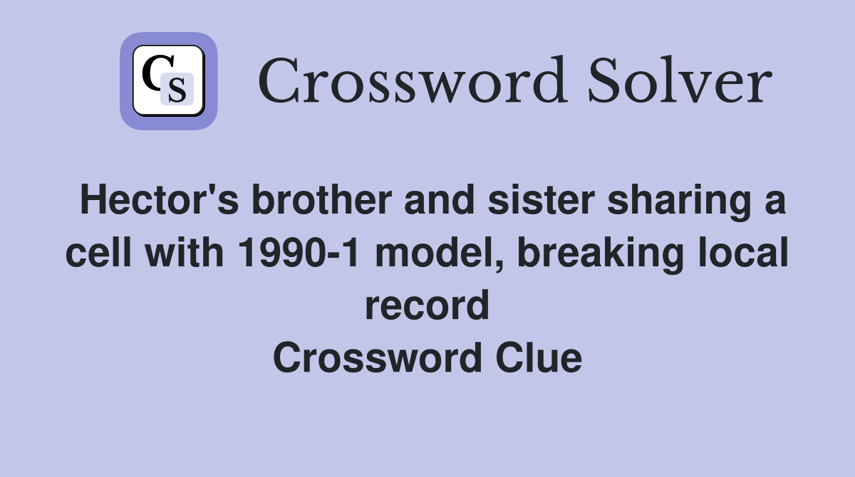 Hector's brother and sister sharing a cell with 1990-1 model, breaking local record Crossword Clue