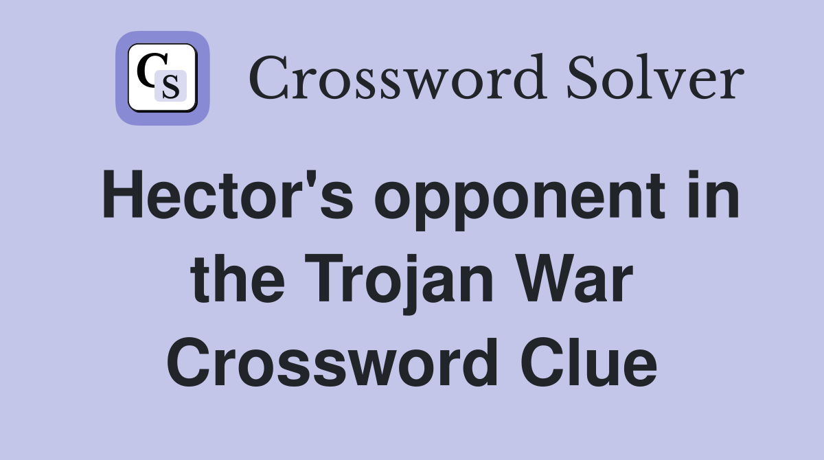 Hector's opponent in the Trojan War Crossword Clue