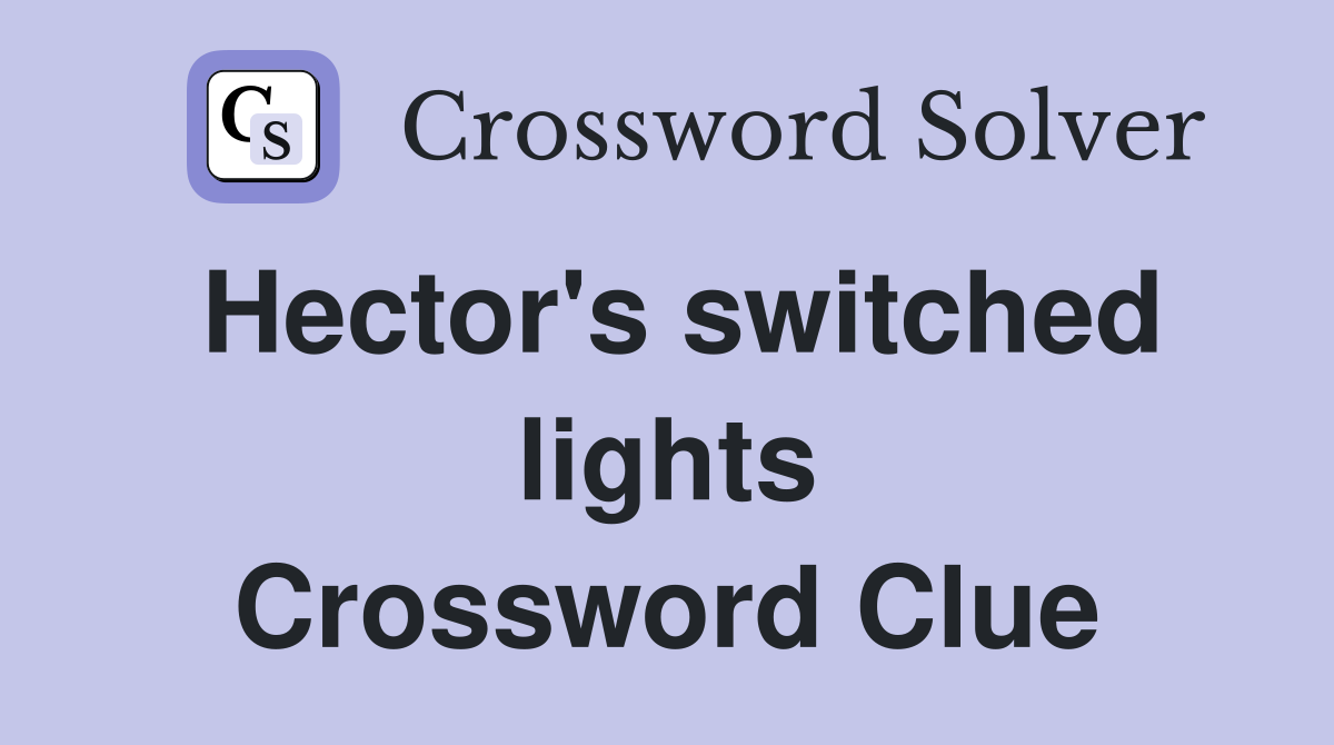 Hector's switched lights Crossword Clue