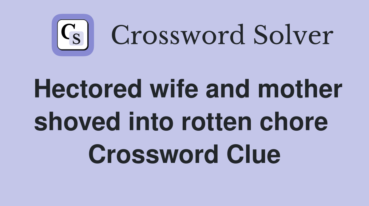 Hectored wife and mother shoved into rotten chore  Crossword Clue
