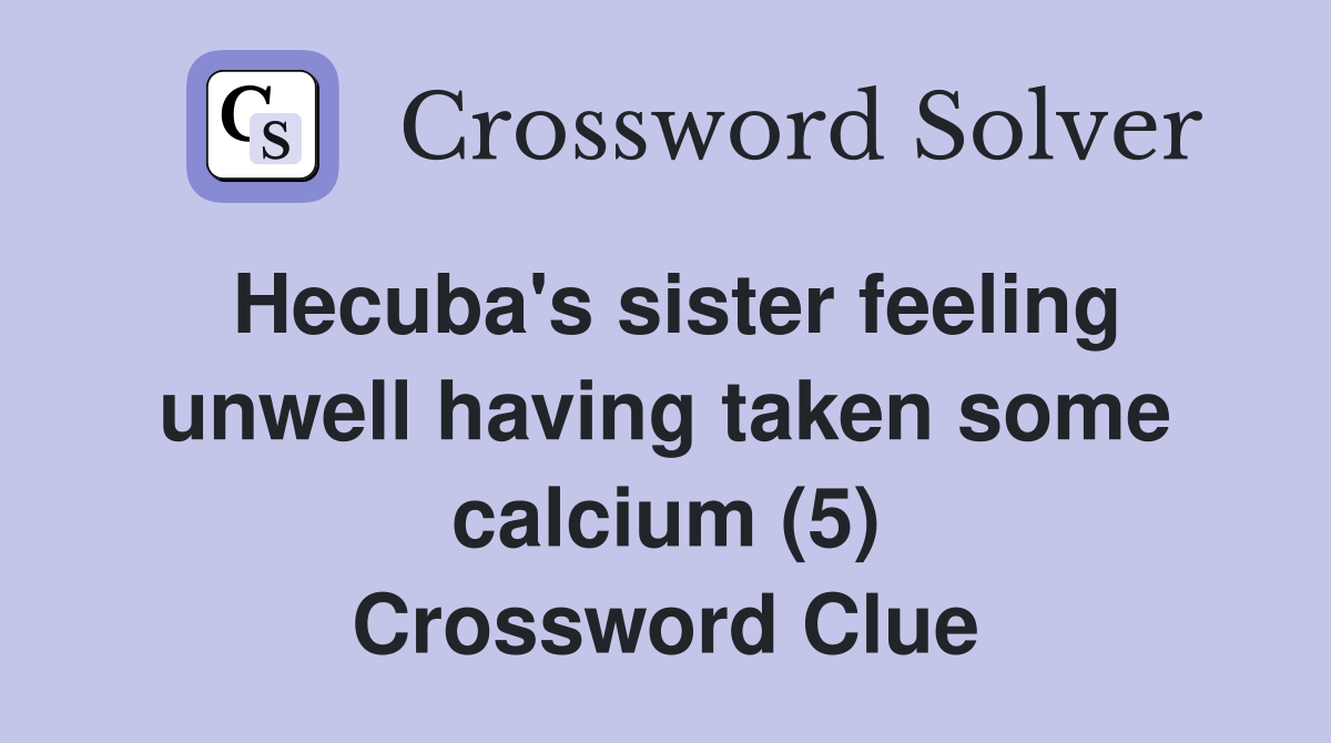Hecuba's sister feeling unwell having taken some calcium (5) Crossword Clue