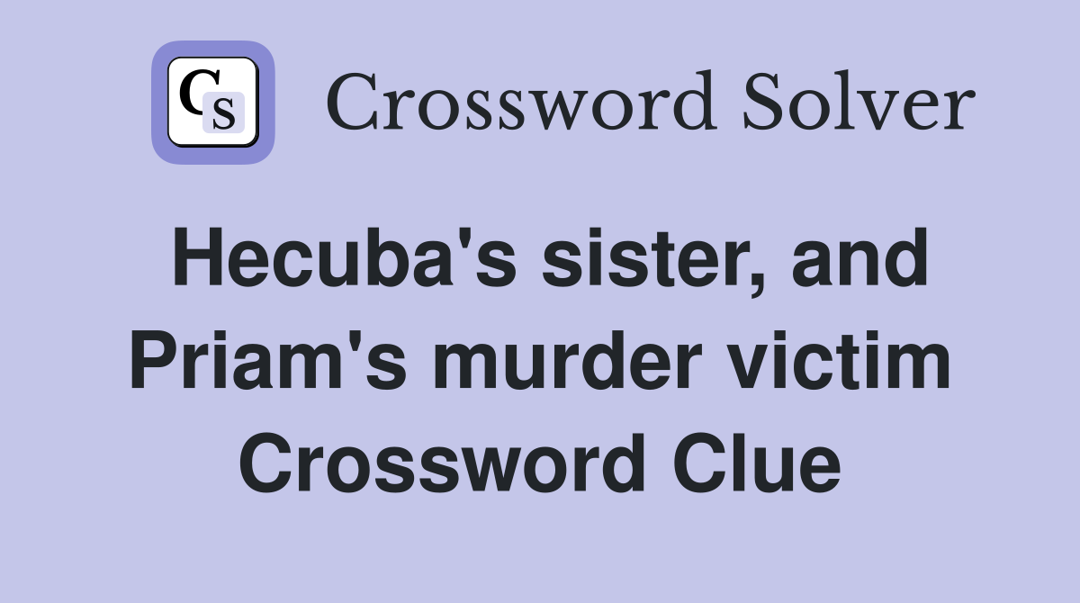 Hecuba's sister, and Priam's murder victim Crossword Clue