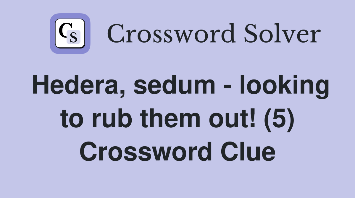 Hedera, sedum - looking to rub them out! (5) Crossword Clue