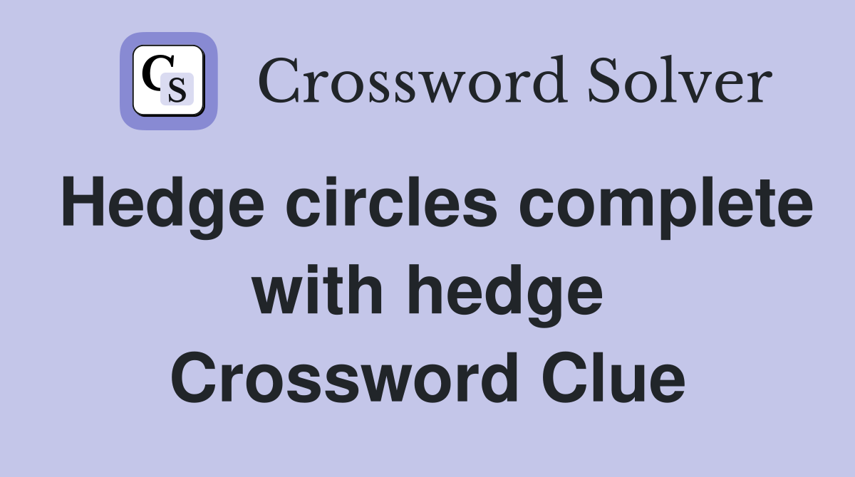Hedge circles complete with hedge Crossword Clue