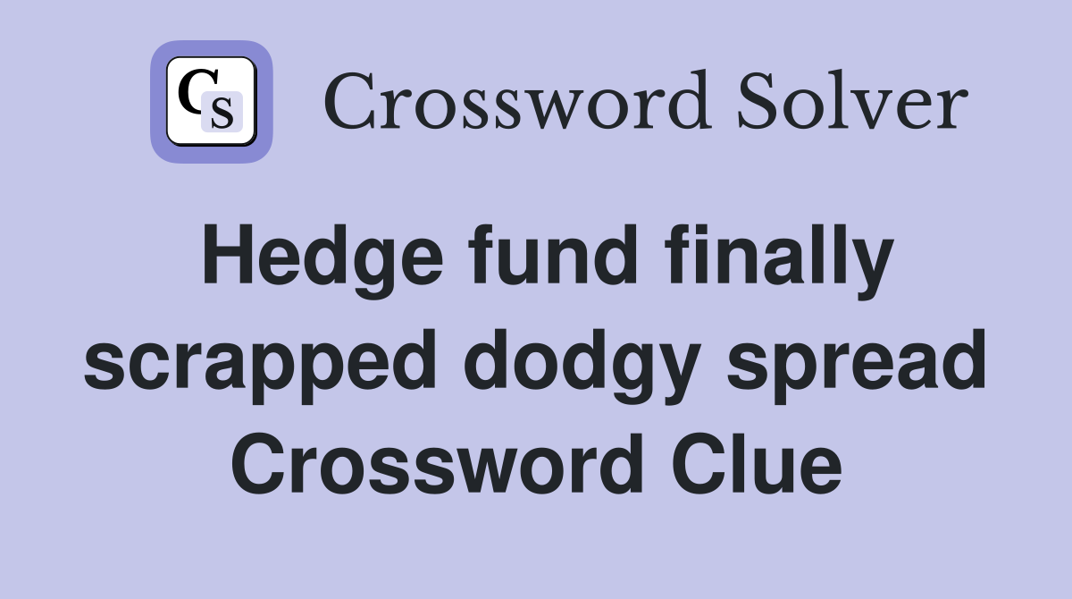 Hedge fund finally scrapped dodgy spread Crossword Clue