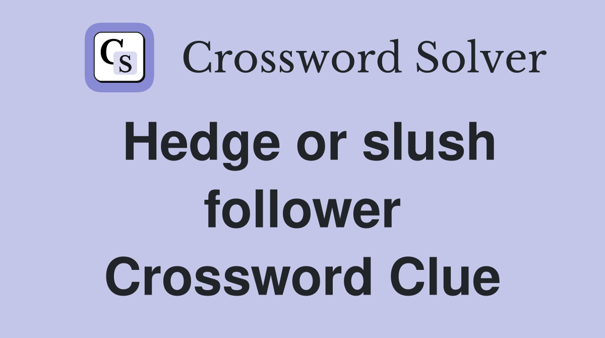 Hedge or slush follower Crossword Clue