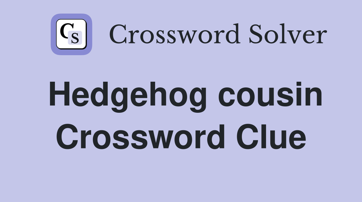 Hedgehog cousin Crossword Clue