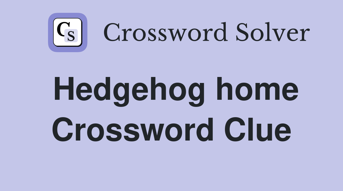 Hedgehog home Crossword Clue