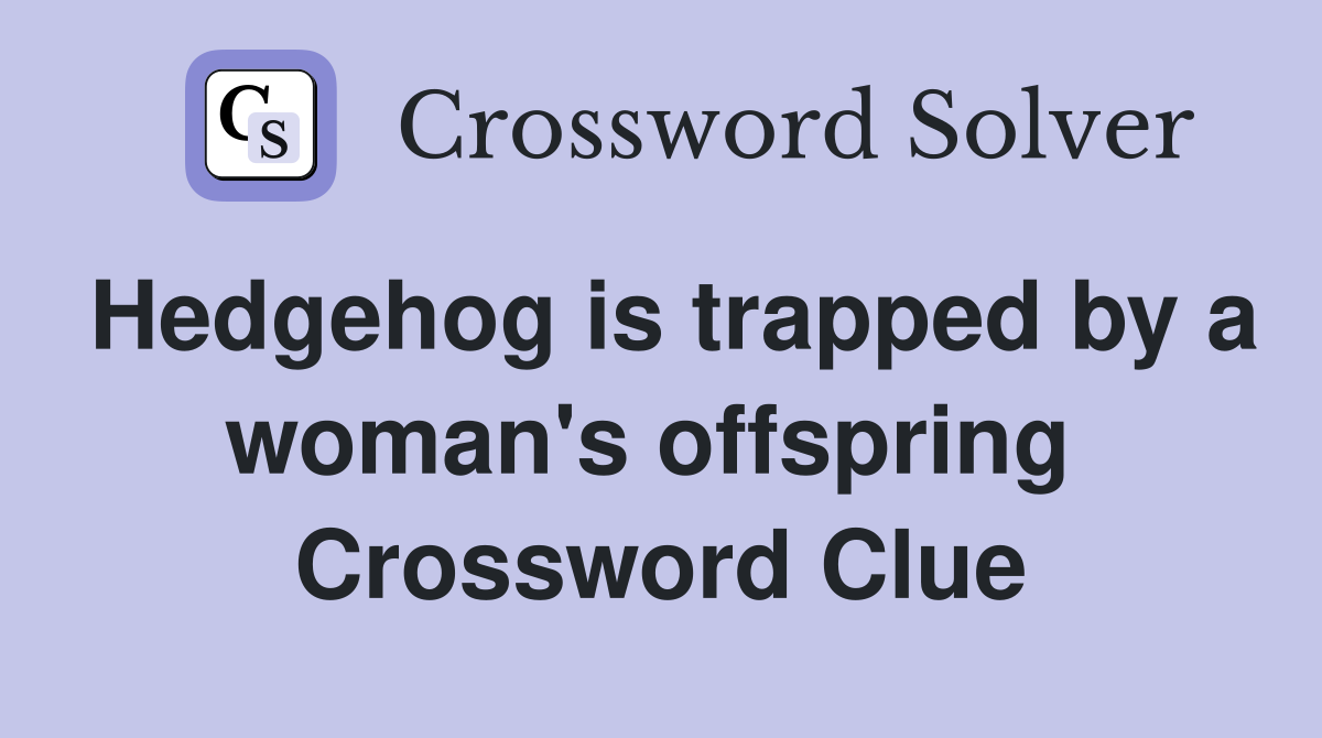 Hedgehog is trapped by a woman's offspring  Crossword Clue