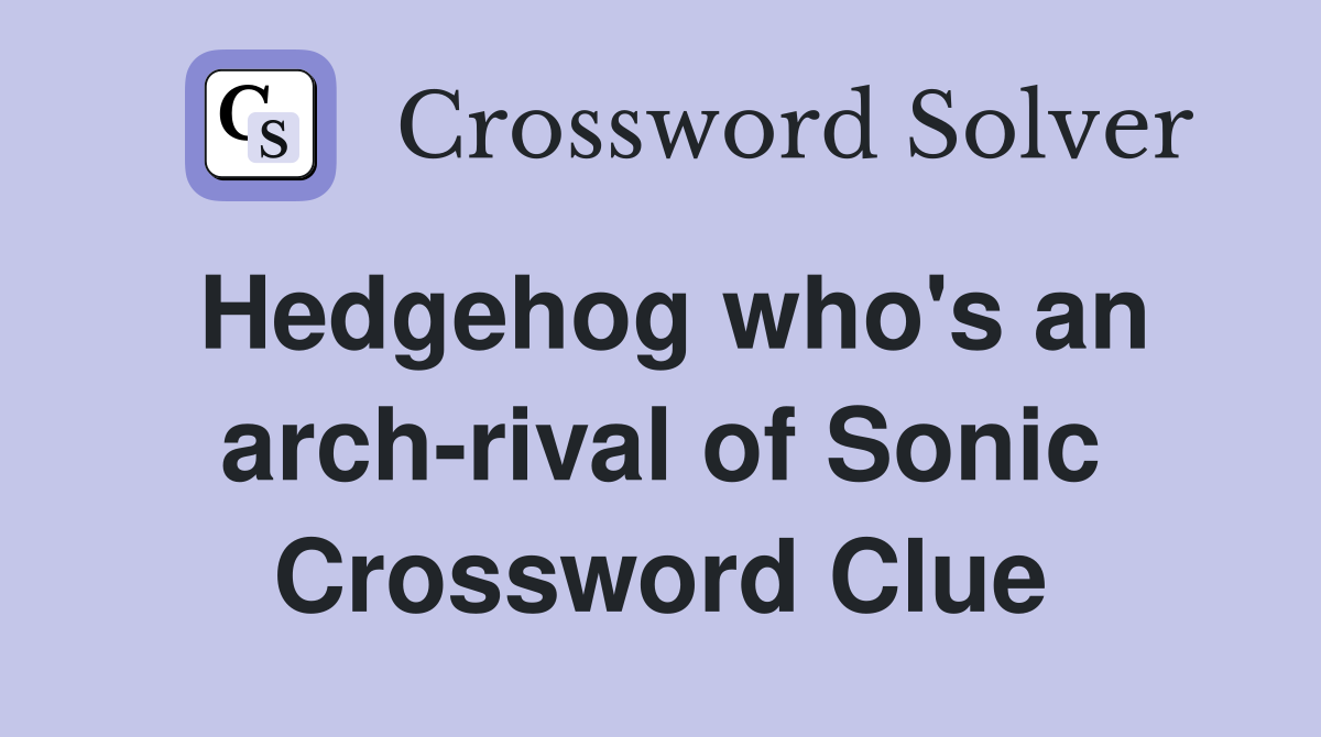 Hedgehog who's an arch-rival of Sonic Crossword Clue