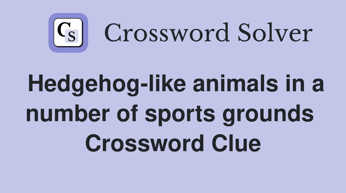 Hedgehog-like animals in a number of sports grounds  Crossword Clue