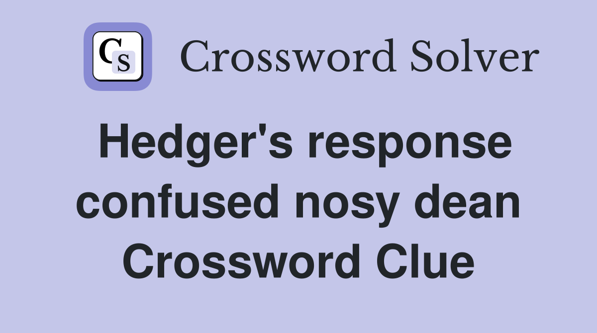 Hedger's response confused nosy dean Crossword Clue