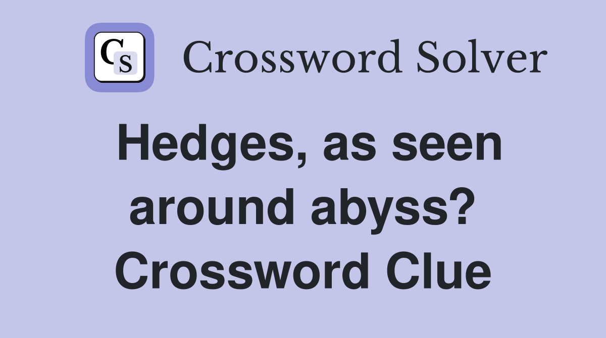 Hedges, as seen around abyss? Crossword Clue
