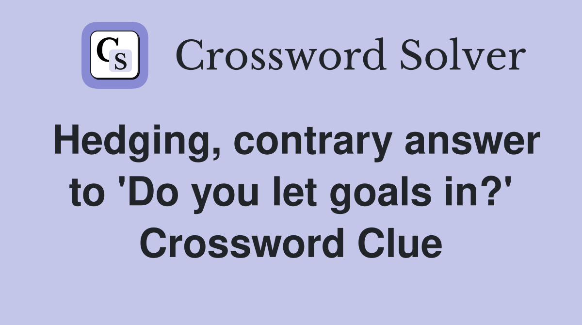 Hedging, contrary answer to 'Do you let goals in?' Crossword Clue