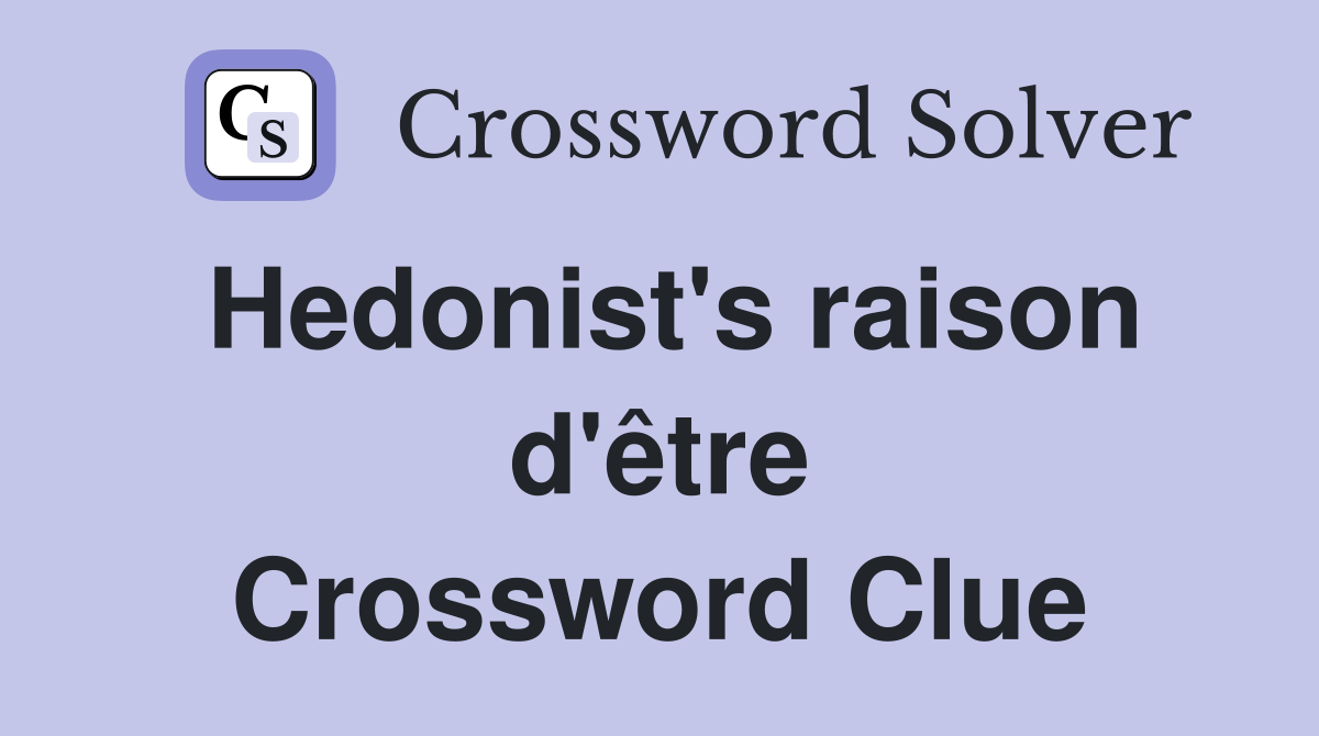 Hedonist's raison d'être Crossword Clue