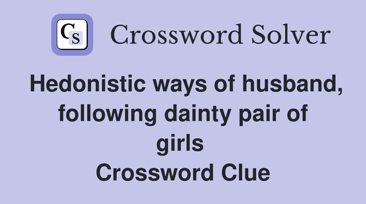Hedonistic ways of husband, following dainty pair of girls  Crossword Clue
