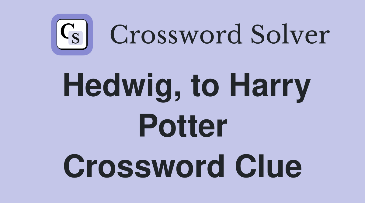 Hedwig, to Harry Potter Crossword Clue